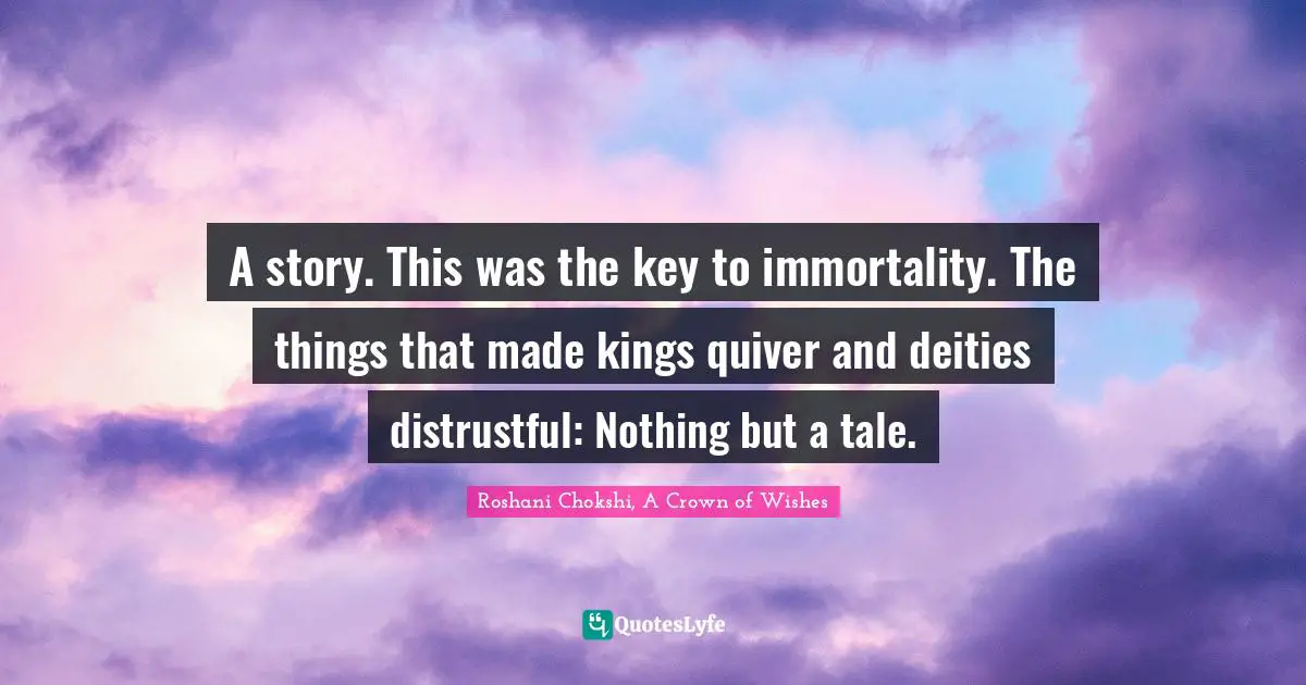 A story. This was the key to immortality. The things that made kings quiver and deities distrustful: Nothing but a tale.