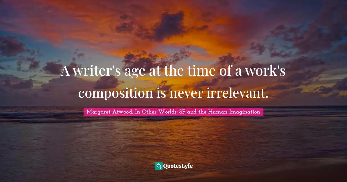 A writer's age at the time of a work's composition is never irrelevant.
