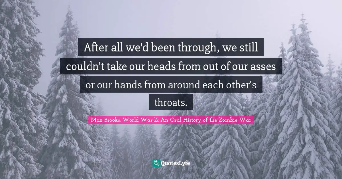 After all we'd been through, we still couldn't take our heads from out of our asses or our hands from around each other's throats.