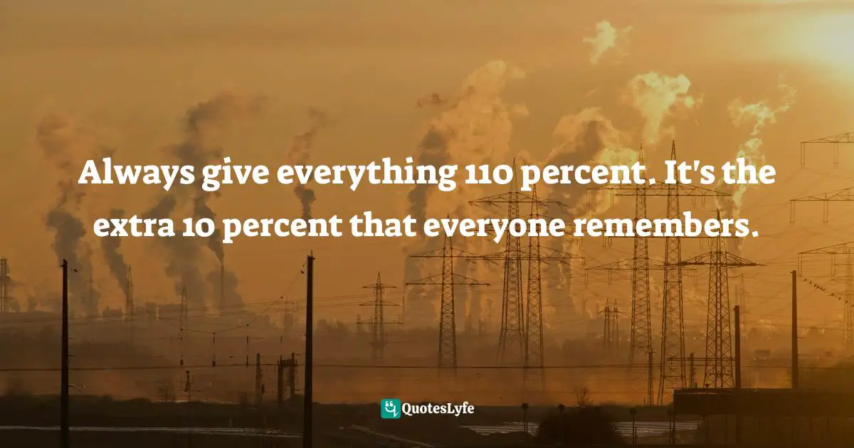 So Are Others! Quotes: "Always give everything 110 percent. It's the extra 10 percent that everyone remembers."