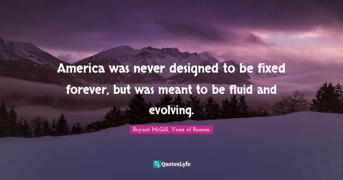 America was never designed to be fixed forever, but was meant to be fluid and evolving.