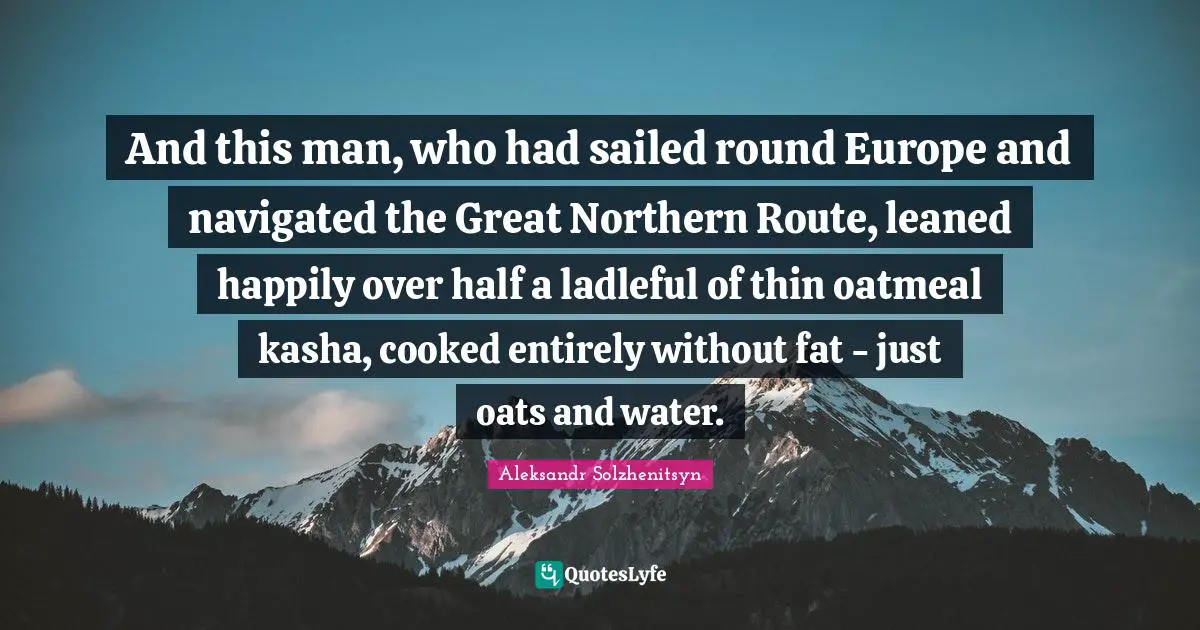 And this man, who had sailed round Europe and navigated the Great Northern Route, leaned happily over half a ladleful of thin oatmeal kasha, cooked entirely without fat - just oats and water.
