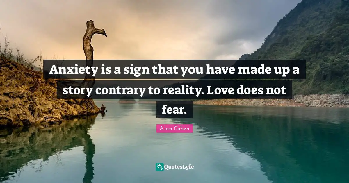 Anxiety is a sign that you have made up a story contrary to reality. Love does not fear.