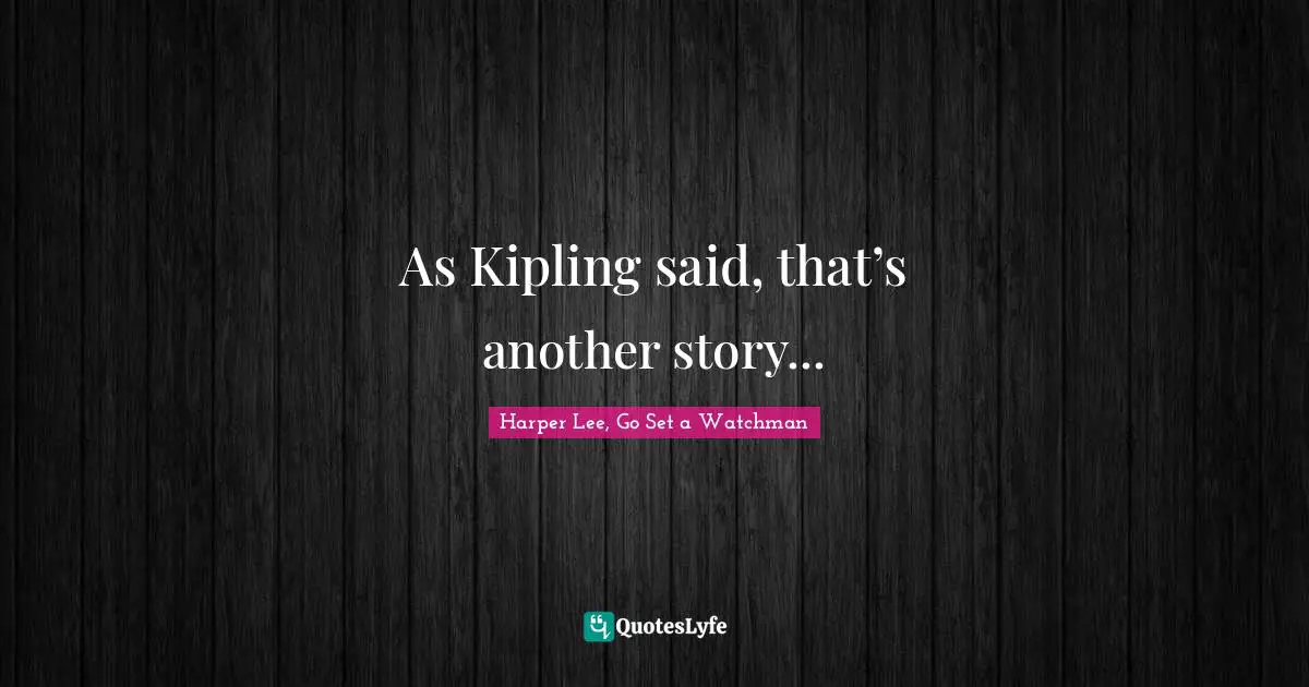 As Kipling said, that’s another story...