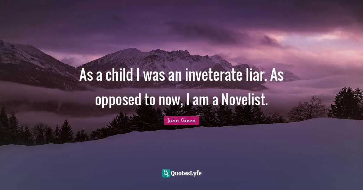 As a child I was an inveterate liar. As opposed to now, I am a Novelist.