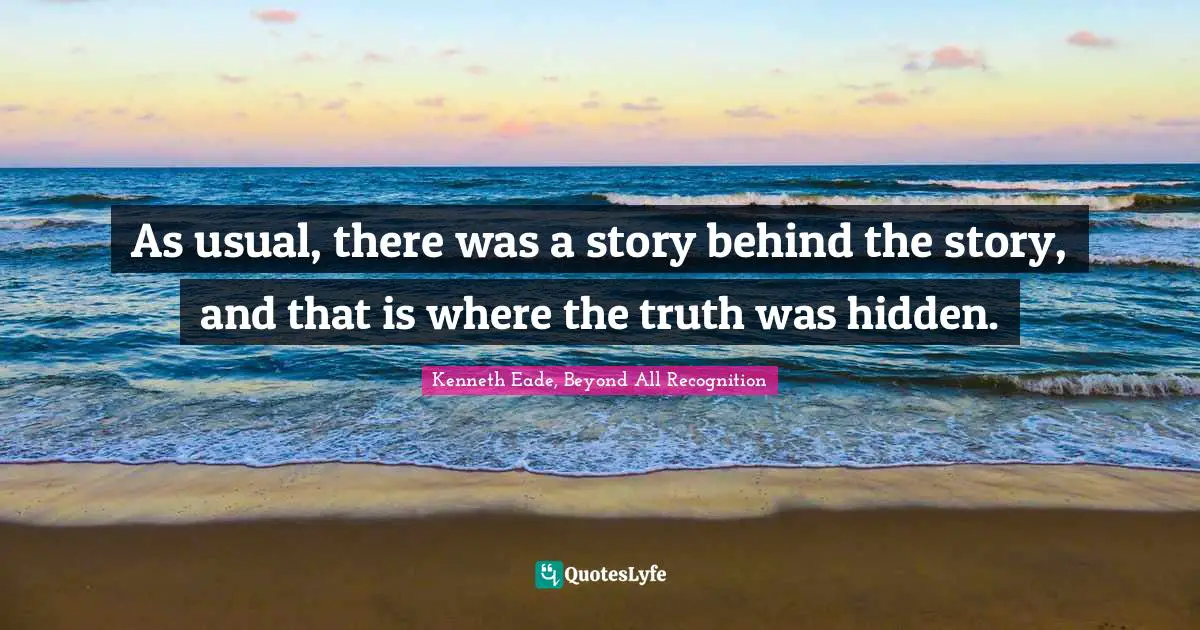 Hidden Quotes: "As usual, there was a story behind the story, and that is where the truth was hidden."