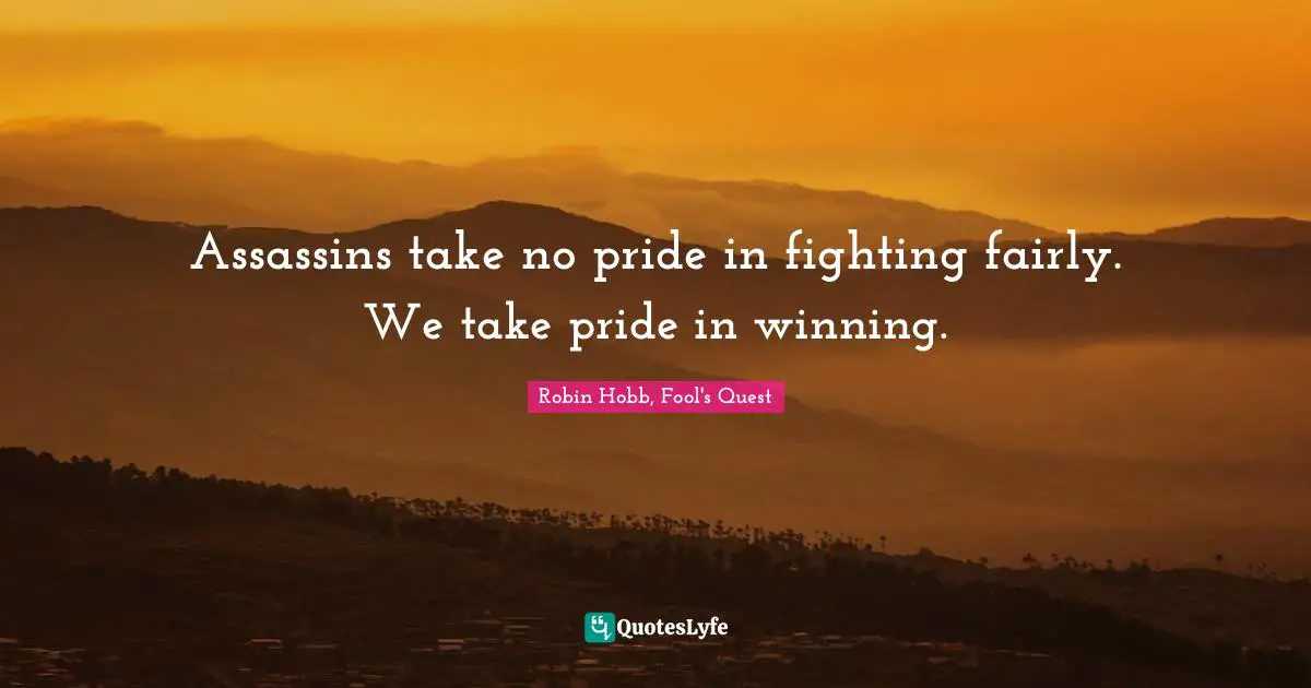 Assassins take no pride in fighting fairly. We take pride in winning.
