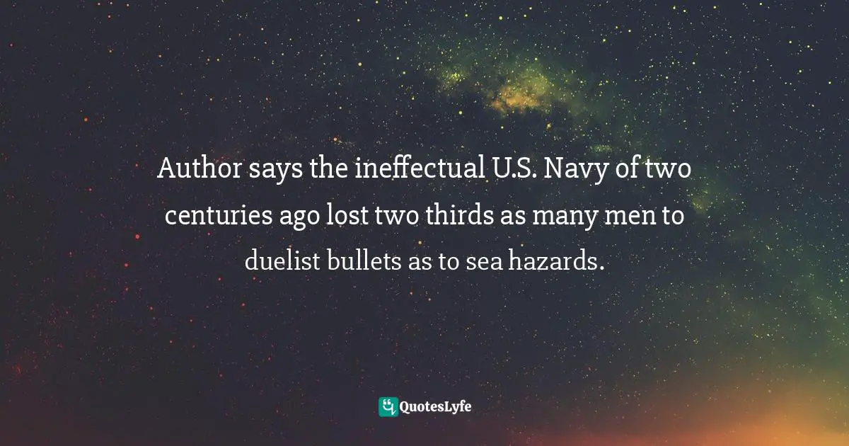 Author says the ineffectual U.S. Navy of two centuries ago lost two thirds as many men to duelist bullets as to sea hazards.
