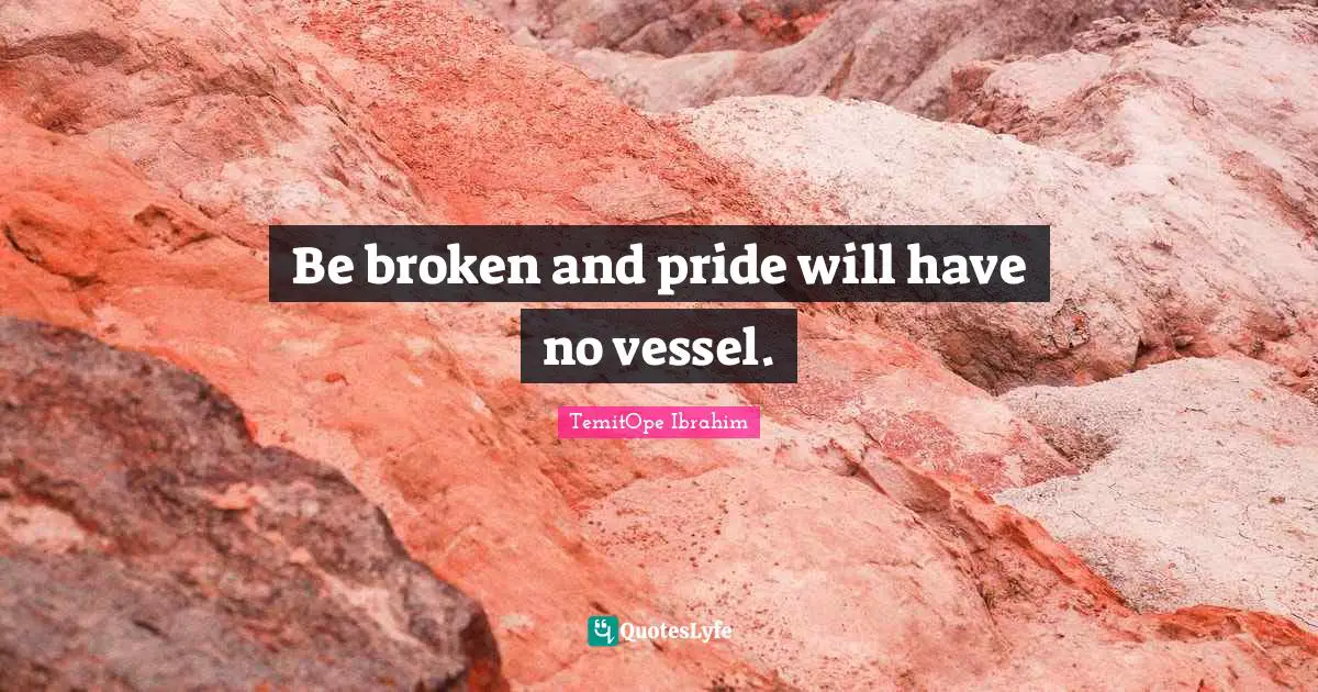 Be broken and pride will have no vessel.
