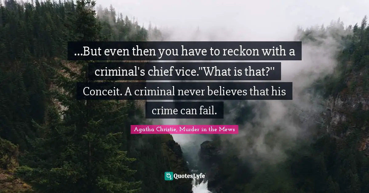 ...But even then you have to reckon with a criminal's chief vice.''What is that?'' Conceit. A criminal never believes that his crime can fail.