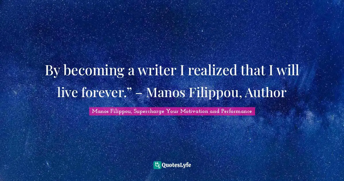By becoming a writer I realized that I will live forever.” – Manos Filippou, Author