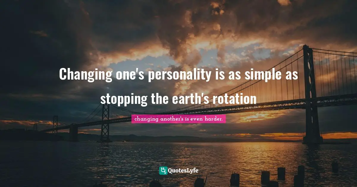 Changing one's personality is as simple as stopping the earth's rotation