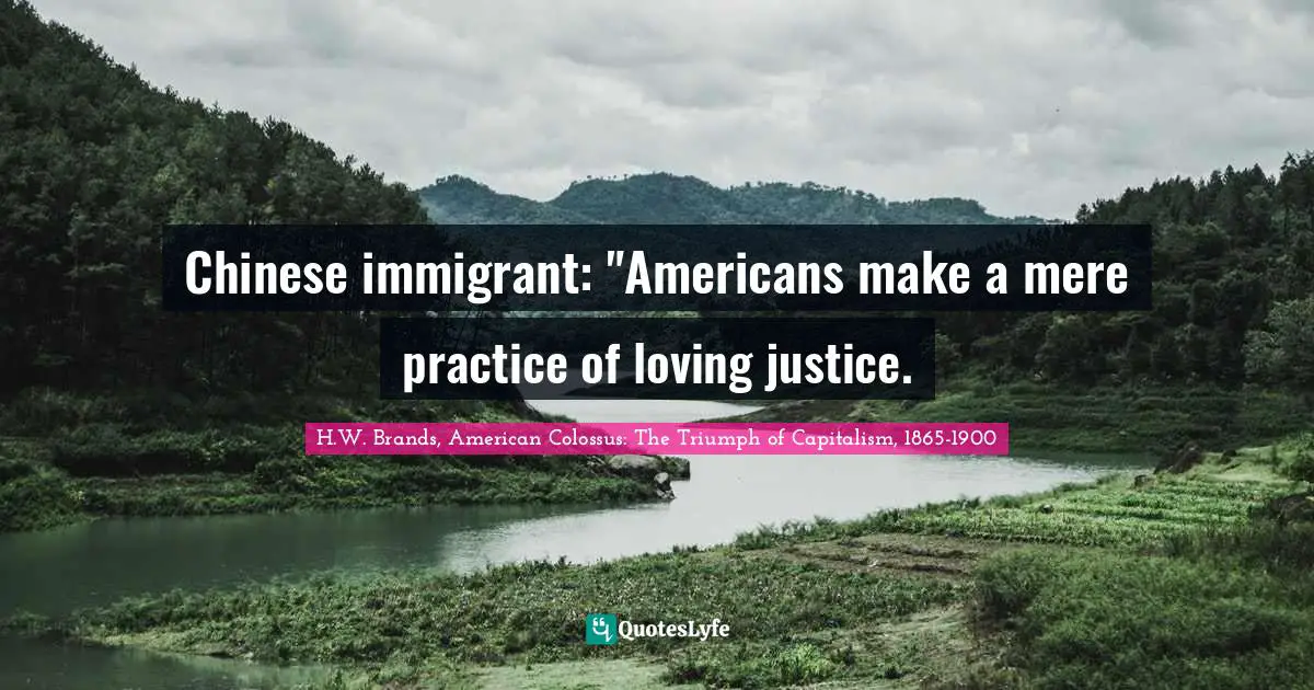 Chinese immigrant: "Americans make a mere practice of loving justice.