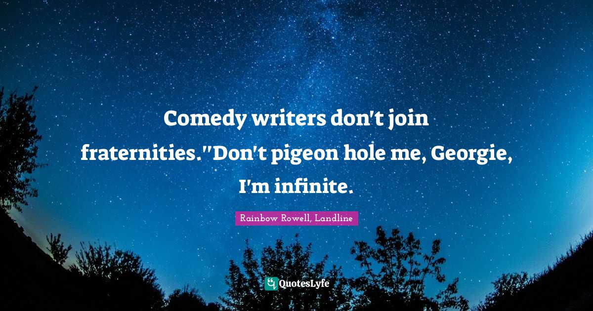 Rainbow Rowell, Landline Quotes: "Comedy writers don't join fraternities.''Don't pigeon hole me, Georgie, I'm infinite."