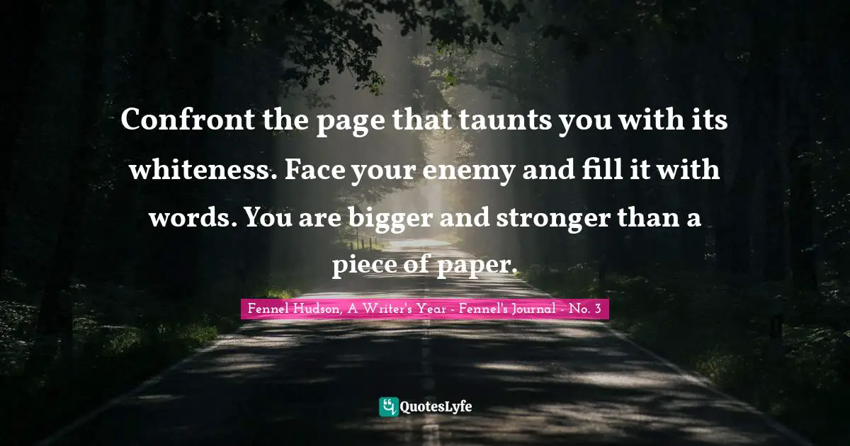 Writers Block Quotes: "Confront the page that taunts you with its whiteness. Face your enemy and fill it with words. You are bigger and stronger than a piece of paper."
