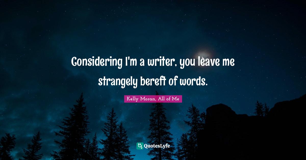 Considering I'm a writer, you leave me strangely bereft of words.