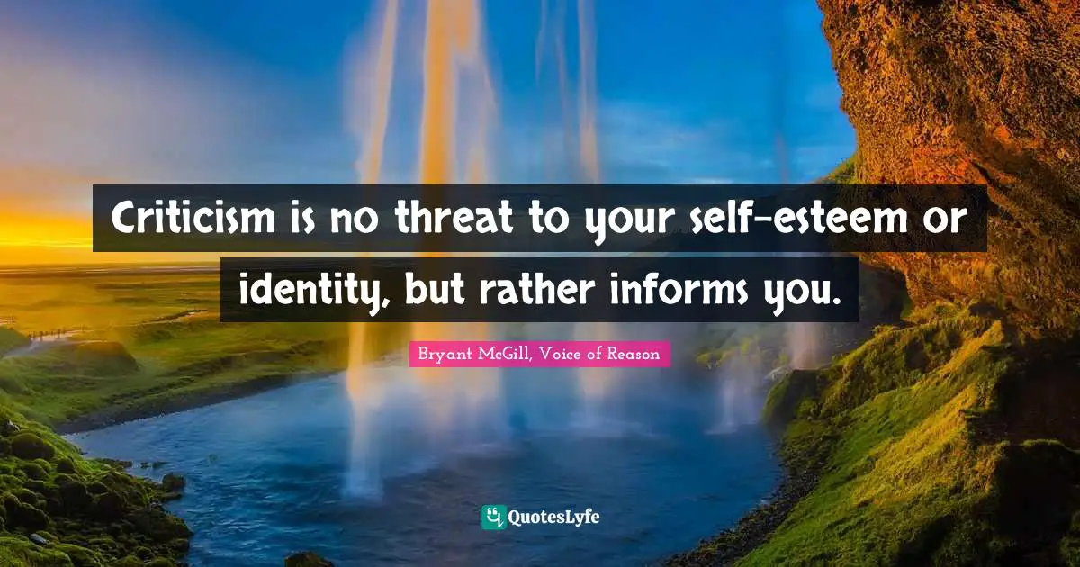 Bryant McGill Quotes: "Criticism is no threat to your self-esteem or identity, but rather informs you."