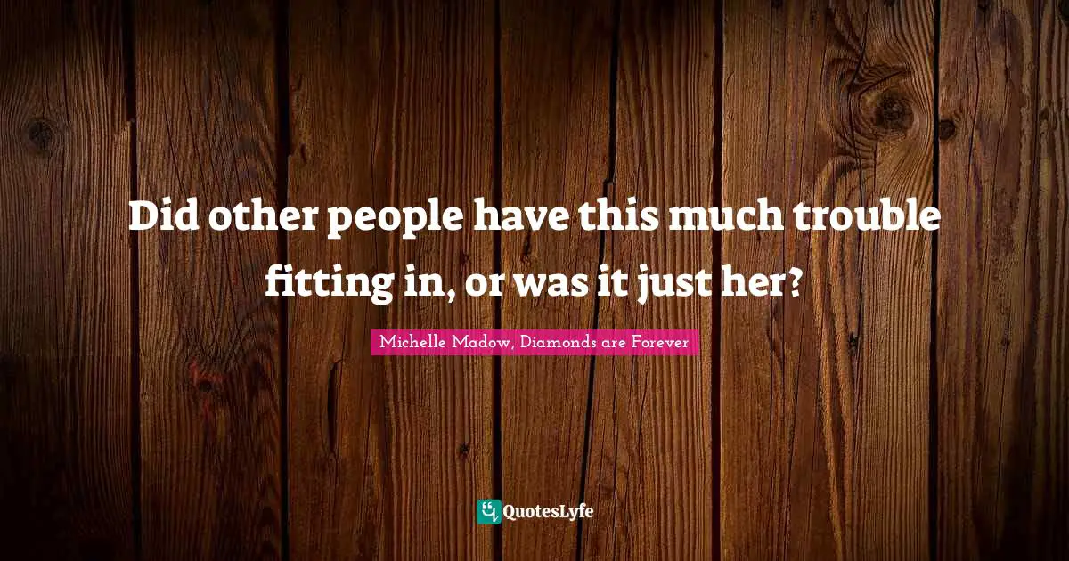 Michelle Madow, Diamonds Are Forever Quotes: "Did other people have this much trouble fitting in, or was it just her?"