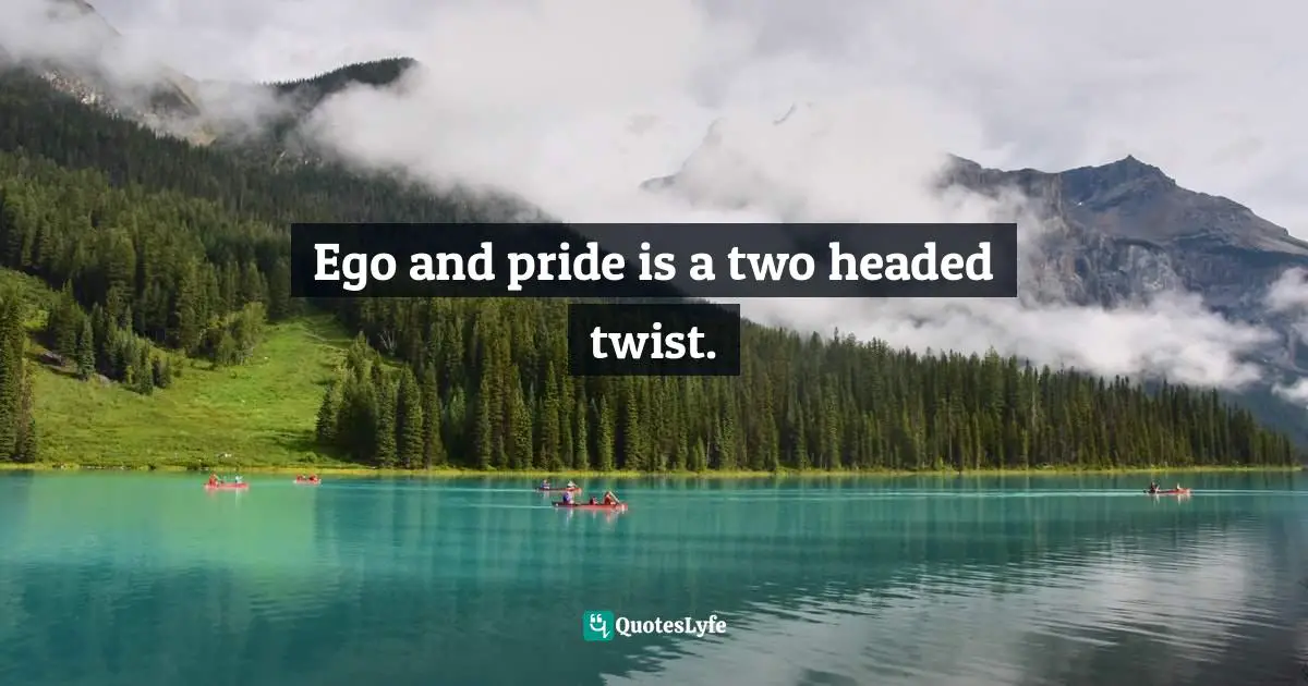 Ego and pride is a two headed twist.