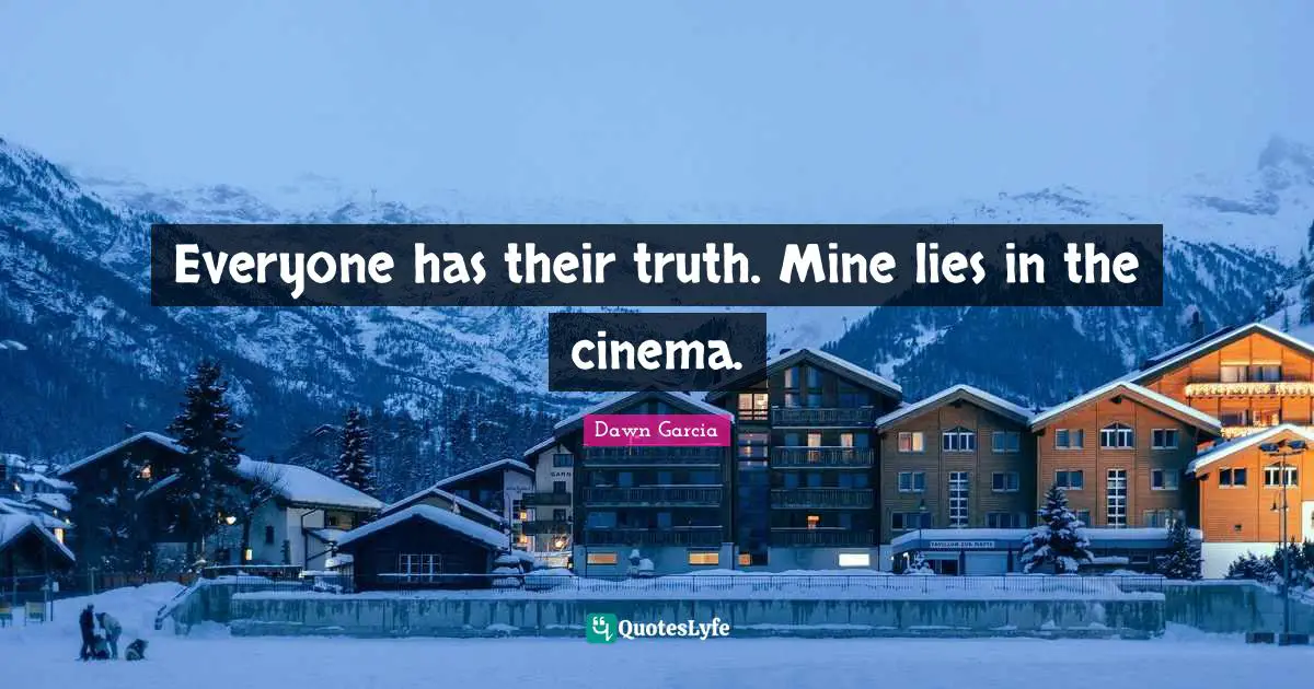 Everyone has their truth. Mine lies in the cinema.