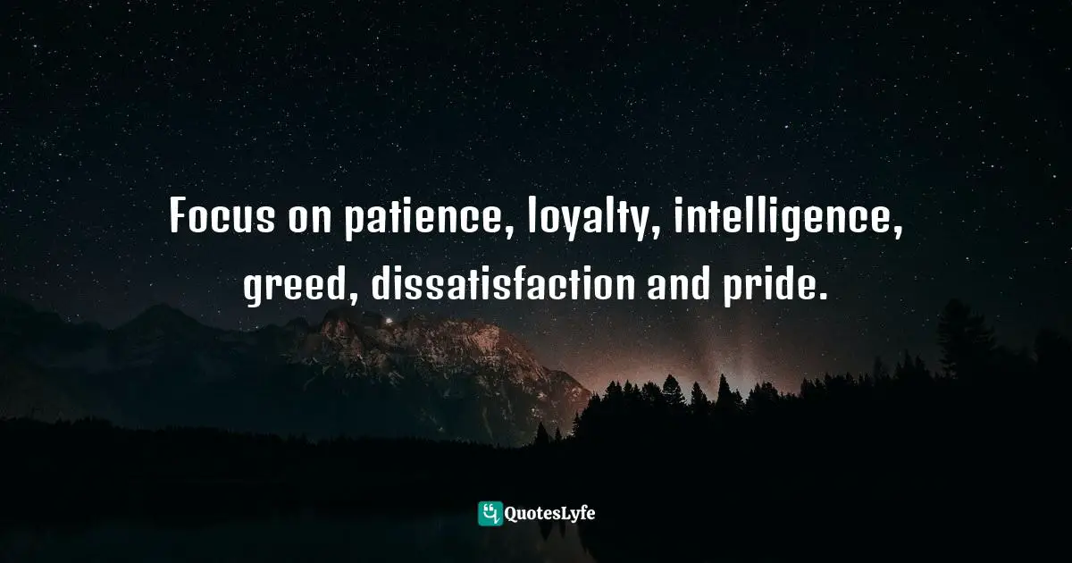Disloyalty Quotes: "Focus on patience, loyalty, intelligence, greed, dissatisfaction and pride."