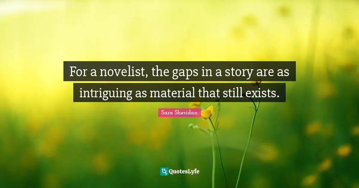 Sara Sheridan Quotes: "For a novelist, the gaps in a story are as intriguing as material that still exists."