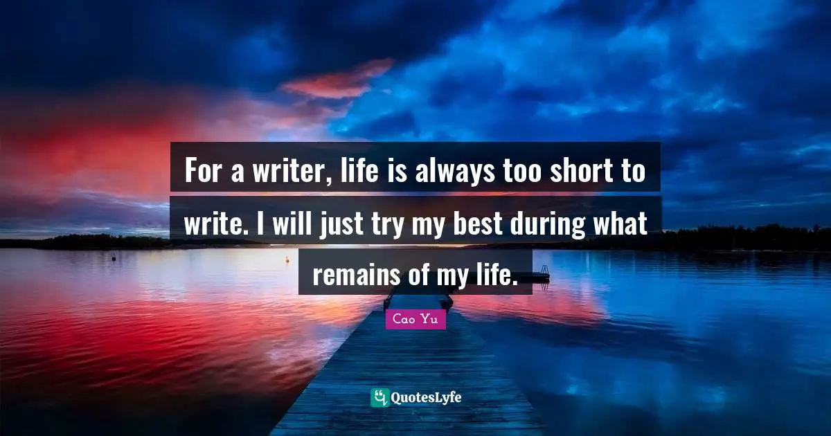 For a writer, life is always too short to write. I will just try my best during what remains of my life.