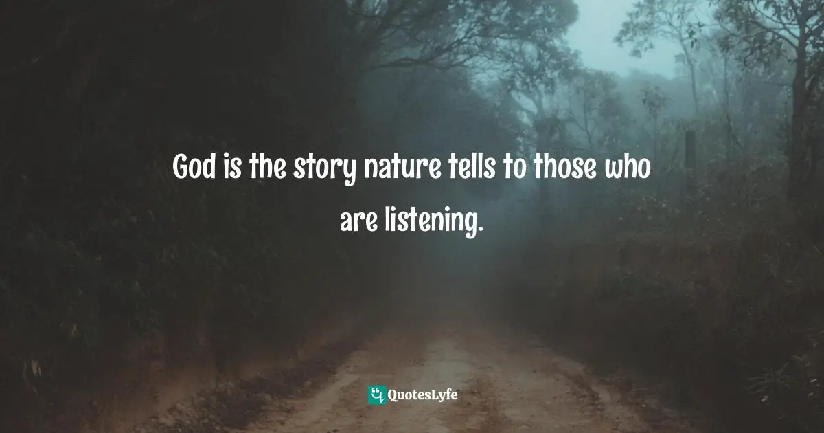 God is the story nature tells to those who are listening.