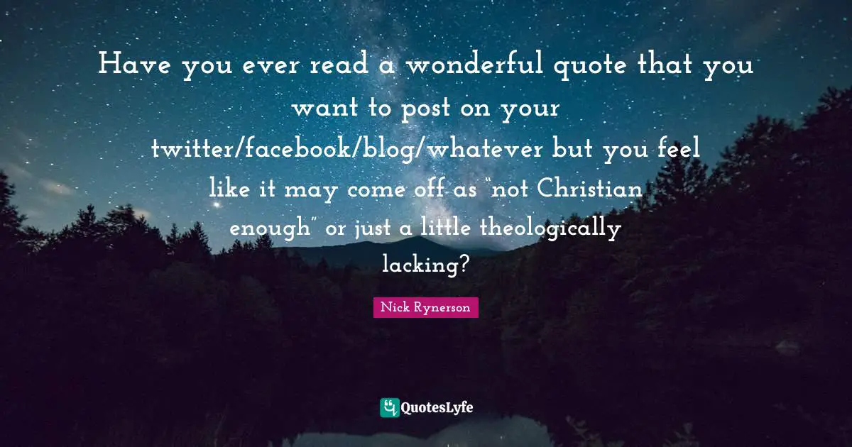 Have you ever read a wonderful quote that you want to post on your twitter/facebook/blog/whatever but you feel like it may come off as “not Christian enough” or just a little theologically lacking?
