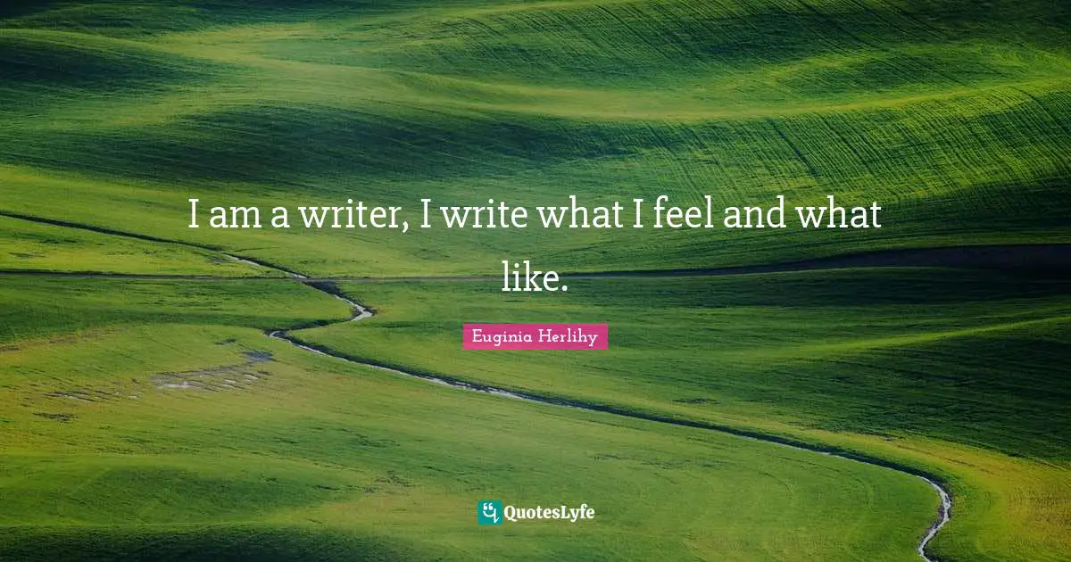 I am a writer, I write what I feel and what like.