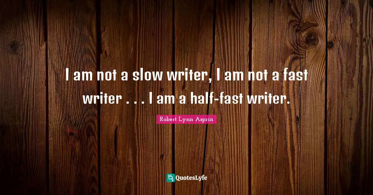 I am not a slow writer, I am not a fast writer . . . I am a half-fast writer.