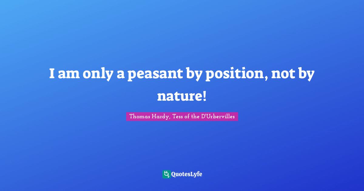 Thomas Hardy, Tess Of The D'Urbervilles Quotes: "I am only a peasant by position, not by nature!"