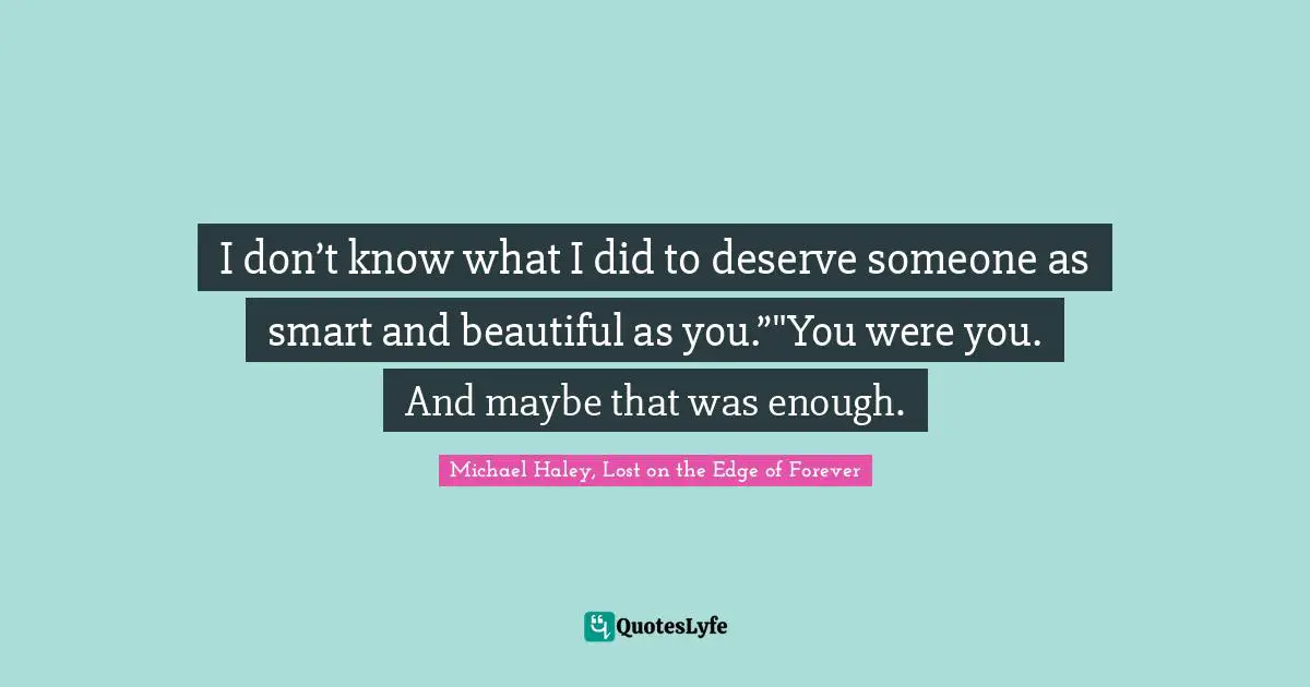 I don’t know what I did to deserve someone as smart and beautiful as you.”"You were you. And maybe that was enough.