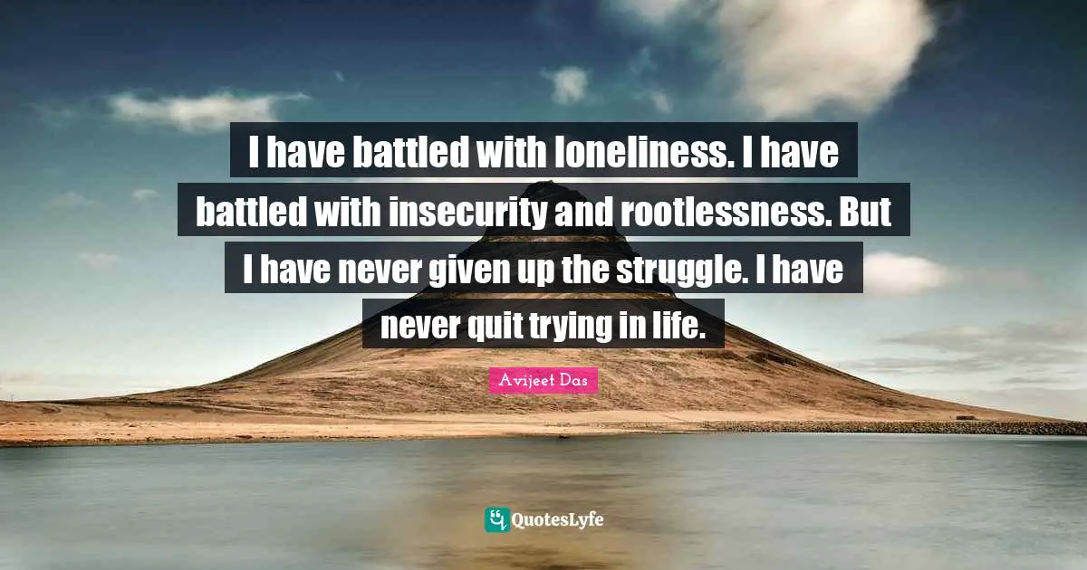 Struggles Quotes: "I have battled with loneliness. I have battled with insecurity and rootlessness. But I have never given up the struggle. I have never quit trying in life."