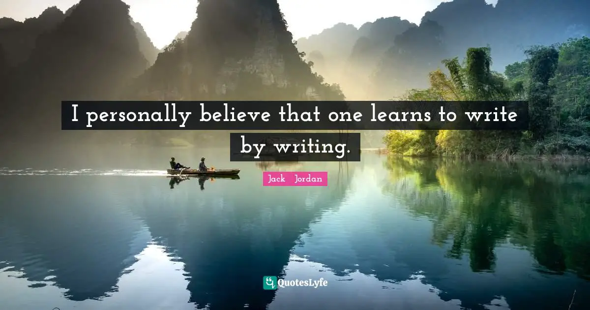 I personally believe that one learns to write by writing.
