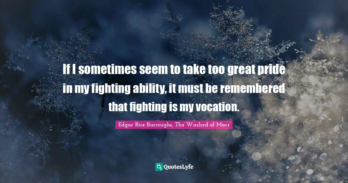 If I sometimes seem to take too great pride in my fighting ability, it must be remembered that fighting is my vocation.