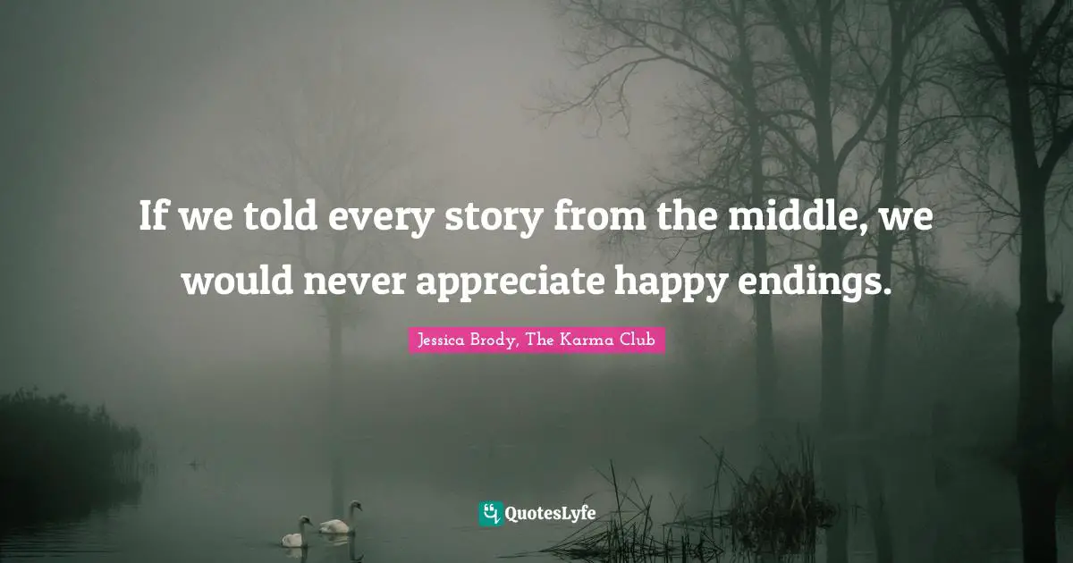 If we told every story from the middle, we would never appreciate happy endings.