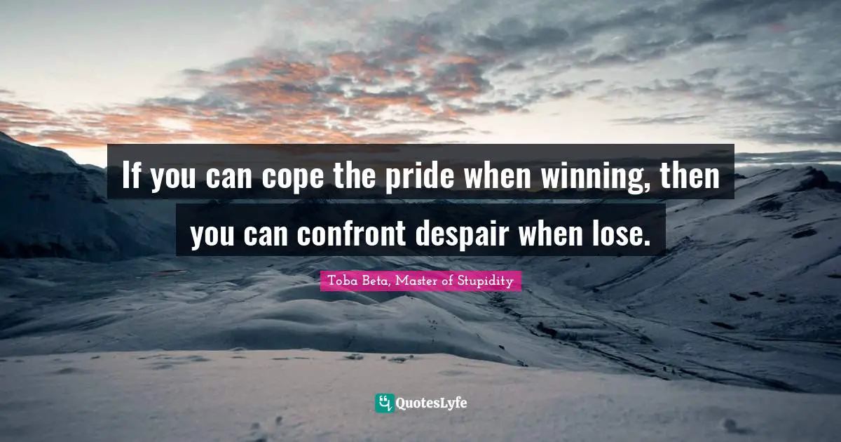 Toba Beta Quotes: "If you can cope the pride when winning, then you can confront despair when lose."