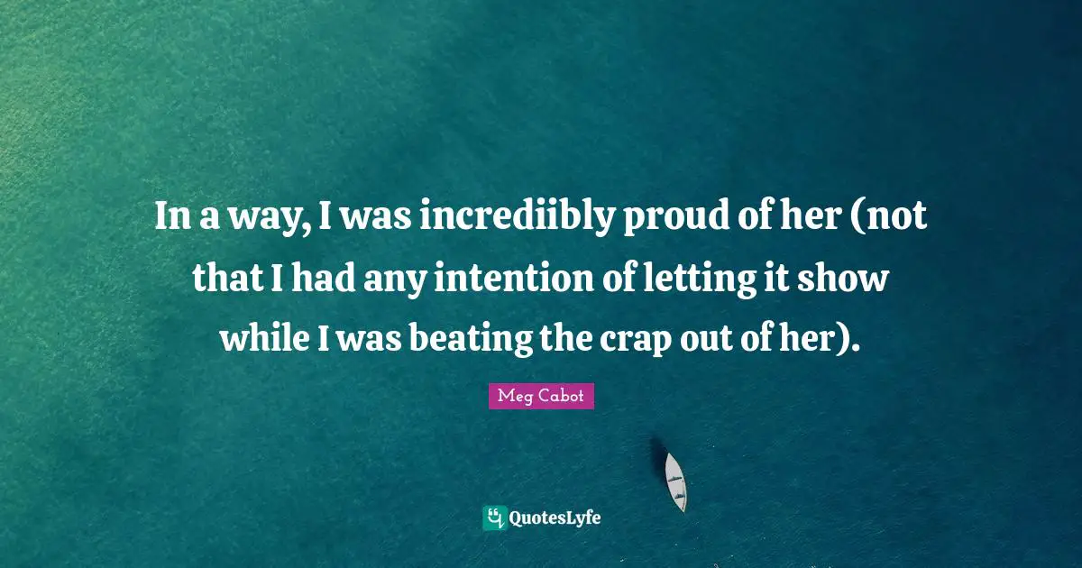 In a way, I was incrediibly proud of her (not that I had any intention of letting it show while I was beating the crap out of her).