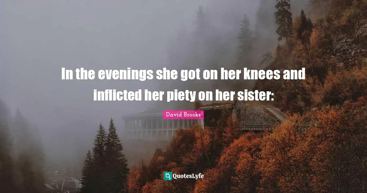 In the evenings she got on her knees and inflicted her piety on her sister: