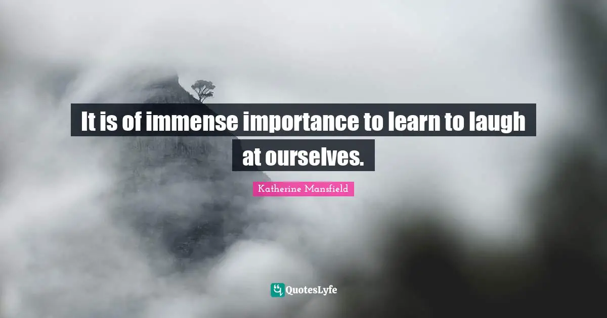 Katherine Mansfield Quotes: "It is of immense importance to learn to laugh at ourselves."