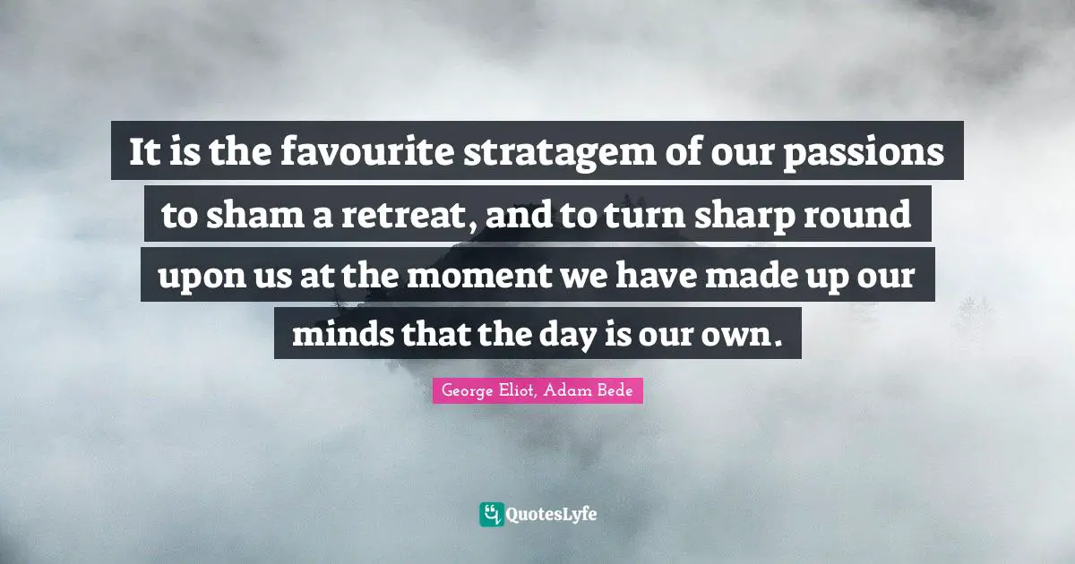 It is the favourite stratagem of our passions to sham a retreat, and to turn sharp round upon us at the moment we have made up our minds that the day is our own.