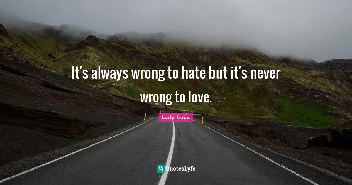 It's always wrong to hate but it's never wrong to love.