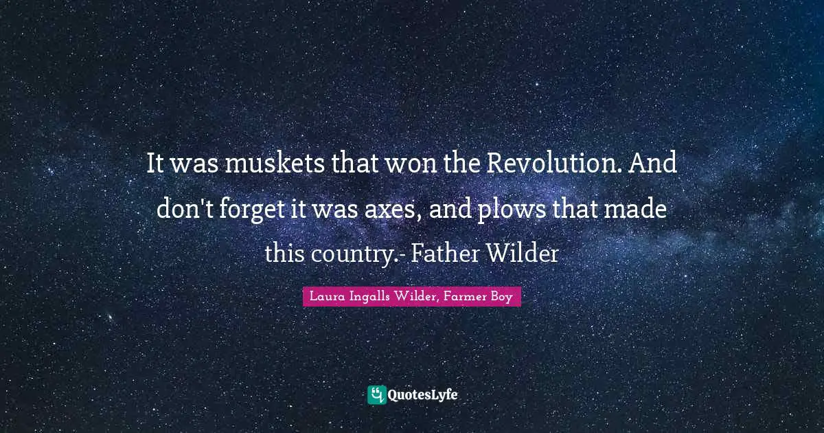 It was muskets that won the Revolution. And don't forget it was axes, and plows that made this country.- Father Wilder