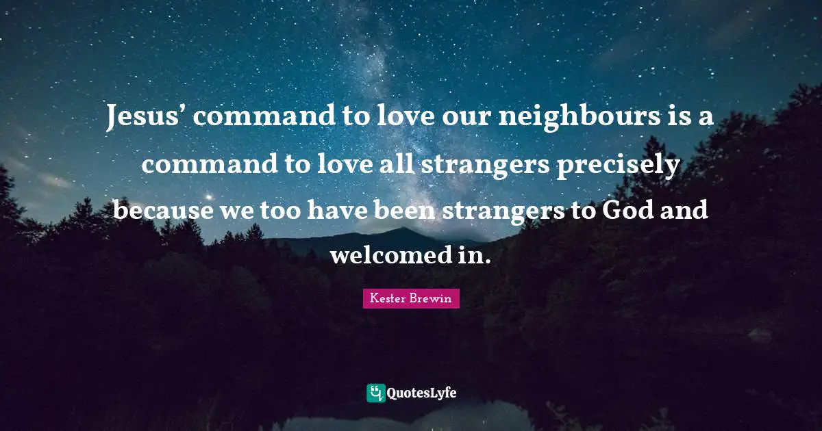 Jesus’ command to love our neighbours is a command to love all strangers precisely because we too have been strangers to God and welcomed in.