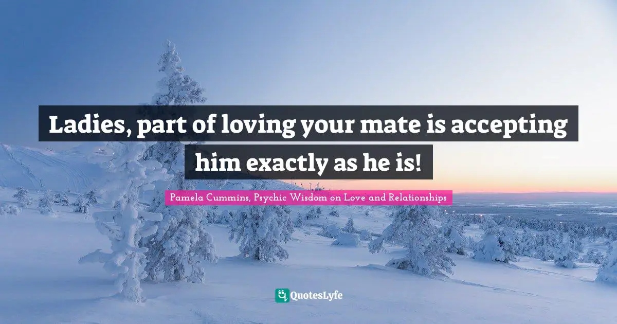 Ladies, part of loving your mate is accepting him exactly as he is!