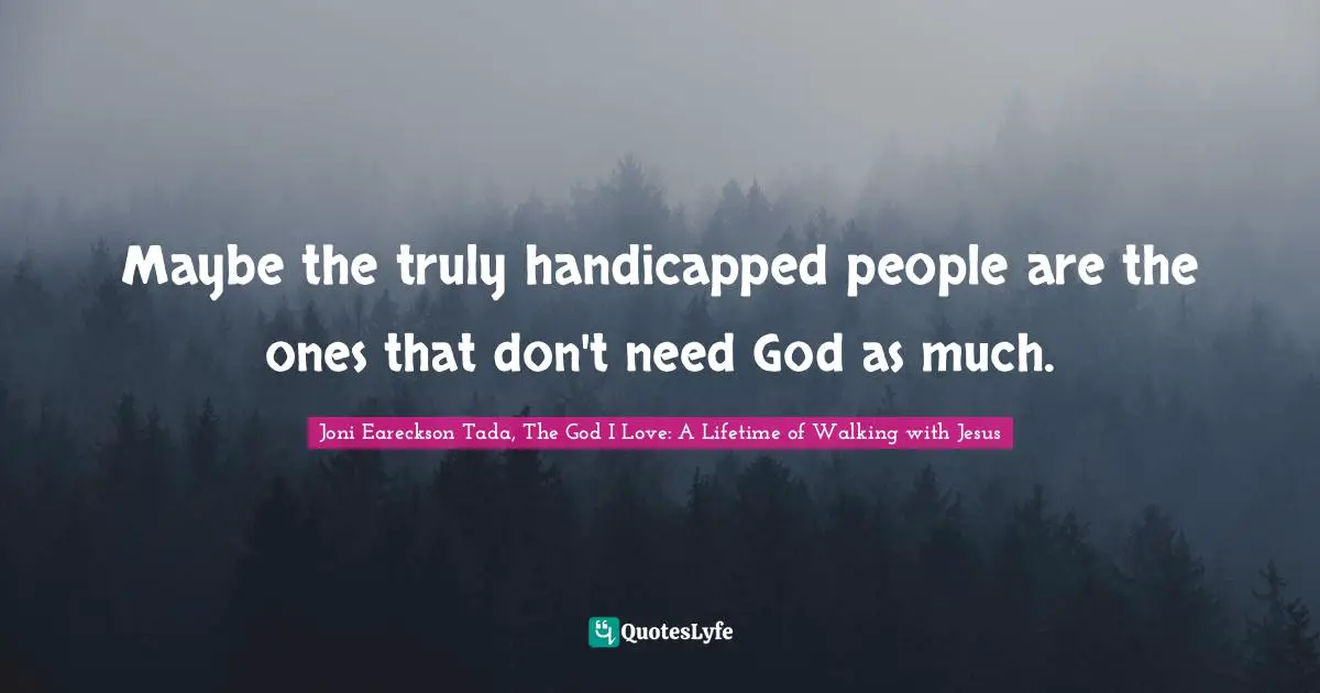 Independence Quotes: "Maybe the truly handicapped people are the ones that don't need God as much."