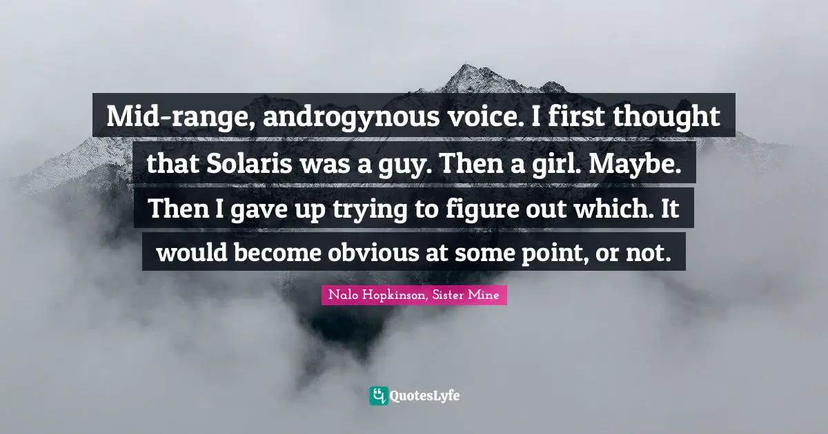 Mid-range, androgynous voice. I first thought that Solaris was a guy. Then a girl. Maybe. Then I gave up trying to figure out which. It would become obvious at some point, or not.
