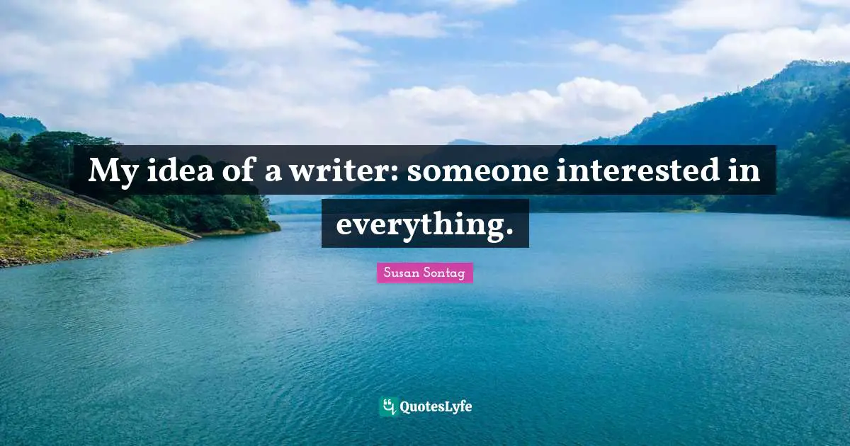 Writer Quotes: "My idea of a writer: someone interested in everything."