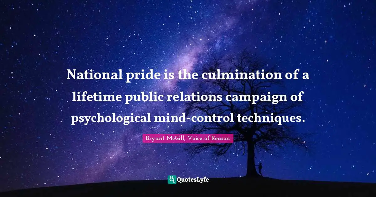 Public Relations Quotes: "National pride is the culmination of a lifetime public relations campaign of psychological mind-control techniques."